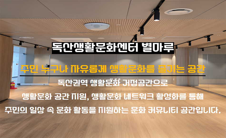독산생활문화센터 별마루 주민 누구나 자유롭게 생활문화를 즐기는 공간 독산권역 생활문화 거점공간으로 생화문화 공간 지원, 생활문화 네트워크 활성화를 통해 주민의 일상 속 문화 활동을 지원하는 문화 커뮤니티 공간입니다.